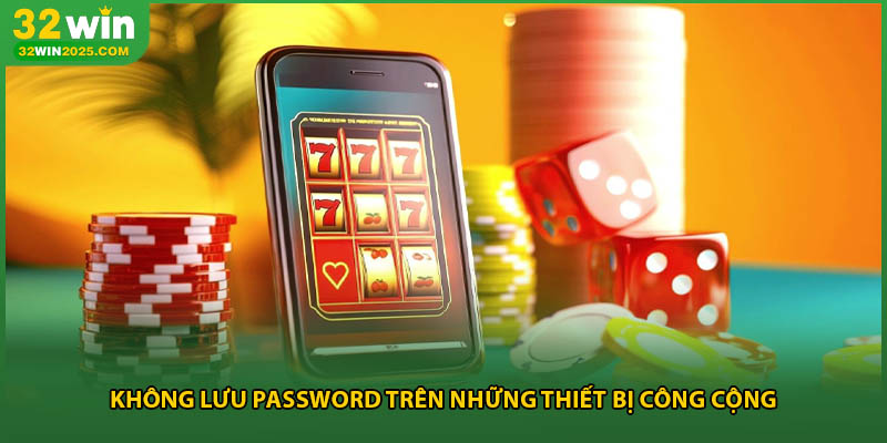Không lưu password trên những thiết bị công cộng